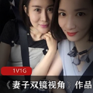 双镜头视角国产实拍已婚少女《妻子双镜视角》