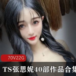 限时特惠TS张思妮40部合集，高清70V，仅22.45GB！