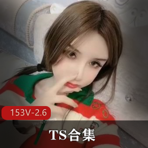 TS合集+北京+唐诗涵+成都+小云子+上海+依依+阿笙+福利姬+153V2.6G，四朵金花自拍福利，理性观看！