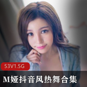 推特女神M娅抖音热舞合集99P+53V1.5G，身材无敌，魅力四送