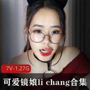 国际CB站li_chang超敏感视频合集7V1.27G眼镜娘暴走
